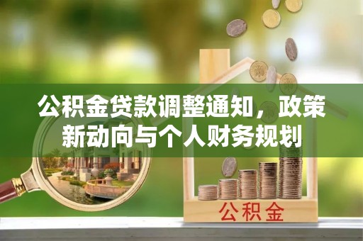 福清公积金贷款调整通知，政策新动向与个人财务规划