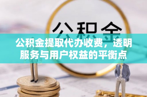 福清公积金提取代办收费，透明服务与用户权益的平衡点