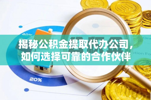 福清揭秘公积金提取代办公司，如何选择可靠的合作伙伴