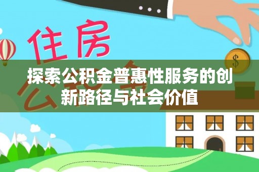 福清探索公积金普惠性服务的创新路径与社会价值