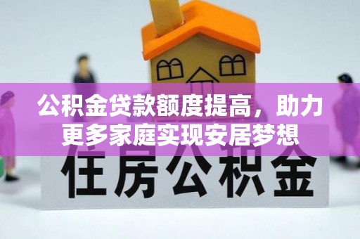 福清公积金贷款额度提高，助力更多家庭实现安居梦想