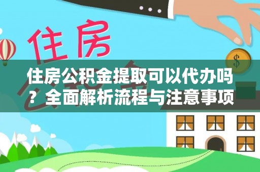 福清住房公积金提取可以代办吗？全面解析流程与注意事项