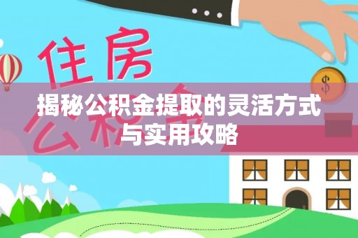 福清揭秘公积金提取的灵活方式与实用攻略