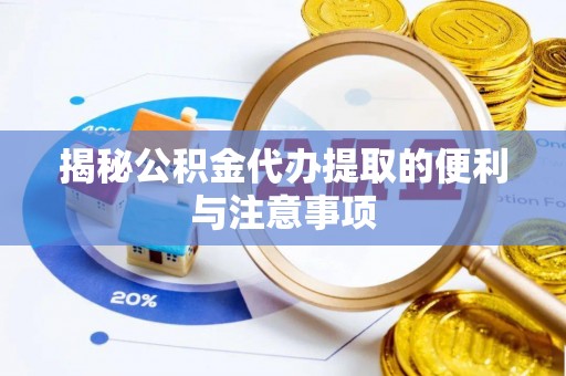 福清揭秘公积金代办提取的便利与注意事项