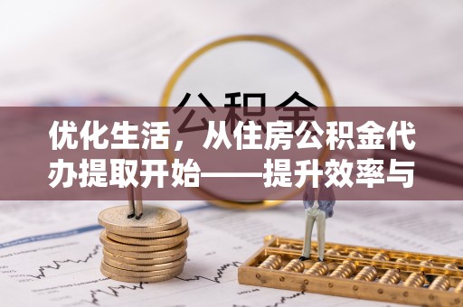 福清优化生活，从住房公积金代办提取开始——提升效率与便捷的秘诀