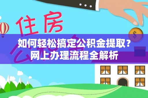 福清如何轻松搞定公积金提取？网上办理流程全解析