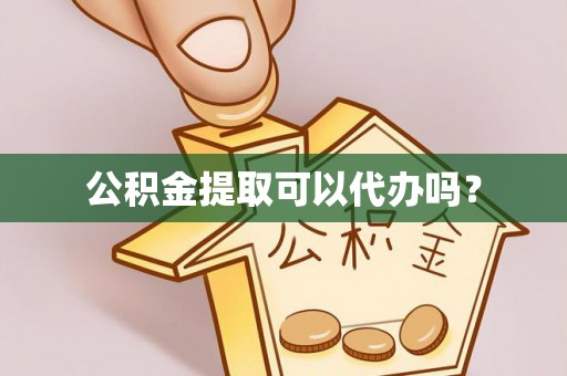 福清公积金提取可以代办吗？