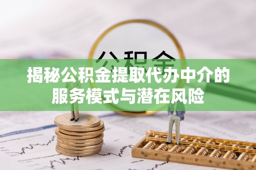 福清揭秘公积金提取代办中介的服务模式与潜在风险