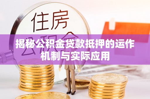 福清揭秘公积金贷款抵押的运作机制与实际应用