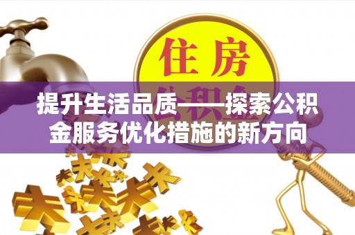 福清提升生活品质——探索公积金服务优化措施的新方向