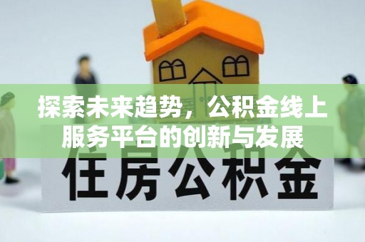 福清探索未来趋势，公积金线上服务平台的创新与发展