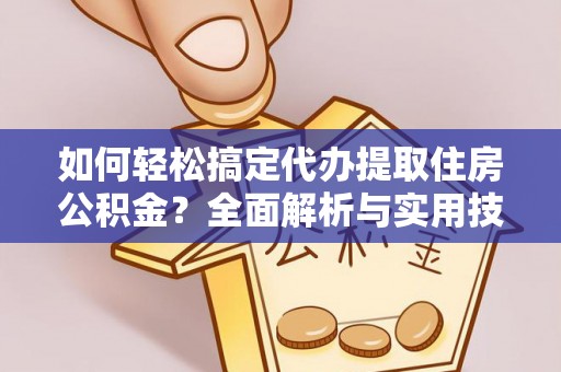 福清如何轻松搞定代办提取住房公积金？全面解析与实用技巧