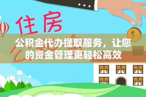 福清公积金代办提取服务，让您的资金管理更轻松高效