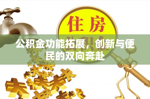 福清公积金功能拓展，创新与便民的双向奔赴