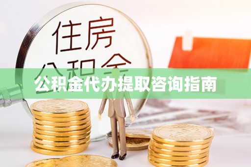 福清公积金代办提取咨询指南