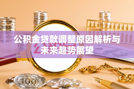 福清公积金贷款调整原因解析与未来趋势展望