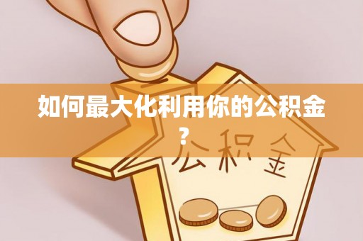 福清如何最大化利用你的公积金？