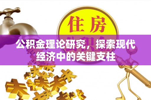 福清公积金理论研究，探索现代经济中的关键支柱