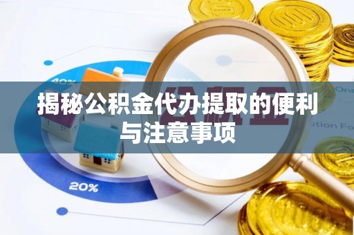 福清揭秘公积金代办提取的便利与注意事项