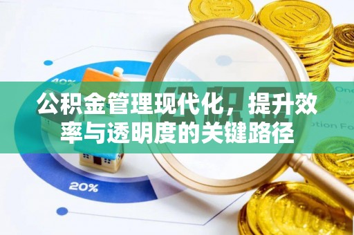福清公积金管理现代化，提升效率与透明度的关键路径