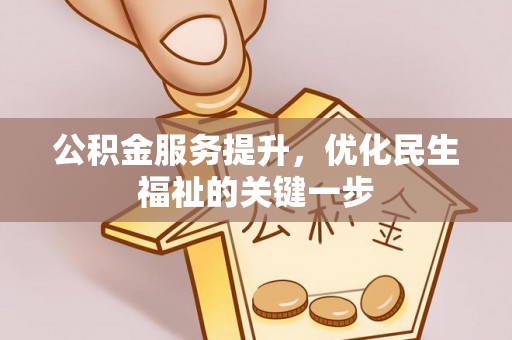 福清公积金服务提升，优化民生福祉的关键一步