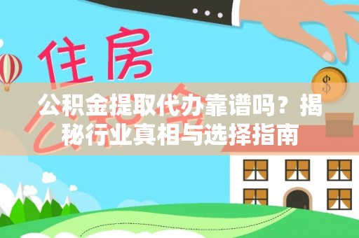 福清公积金提取代办靠谱吗？揭秘行业真相与选择指南