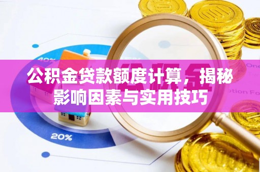 福清公积金贷款额度计算，揭秘影响因素与实用技巧