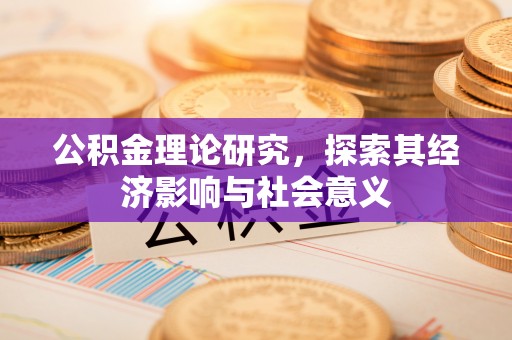 福清公积金理论研究，探索其经济影响与社会意义