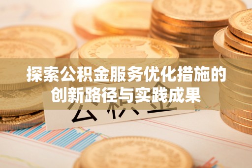 福清探索公积金服务优化措施的创新路径与实践成果