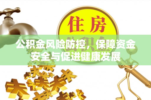 福清公积金风险防控，保障资金安全与促进健康发展
