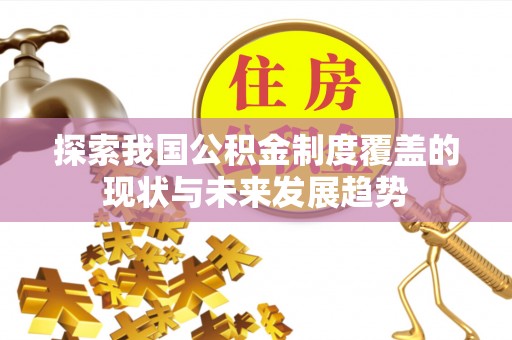 福清探索我国公积金制度覆盖的现状与未来发展趋势
