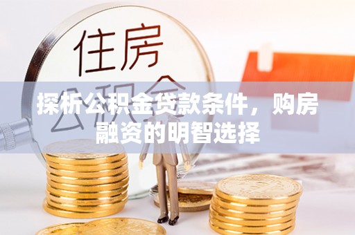 福清探析公积金贷款条件，购房融资的明智选择