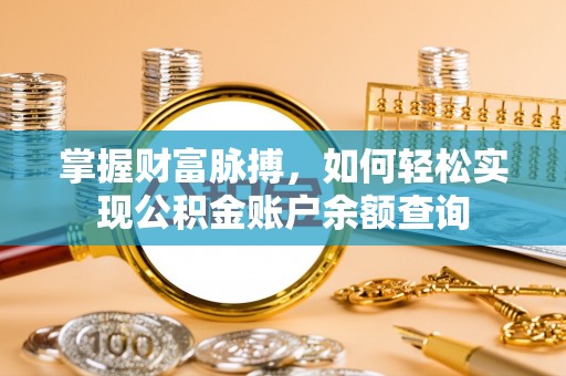 福清掌握财富脉搏，如何轻松实现公积金账户余额查询