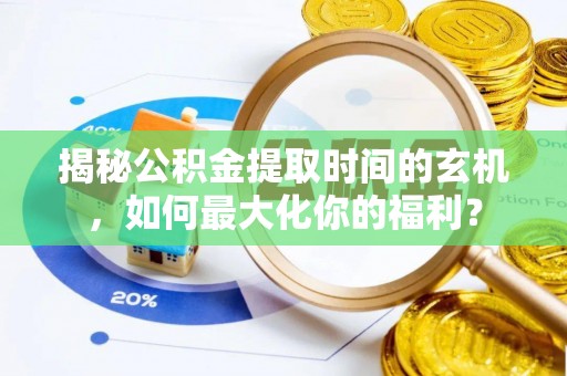 福清揭秘公积金提取时间的玄机，如何最大化你的福利？