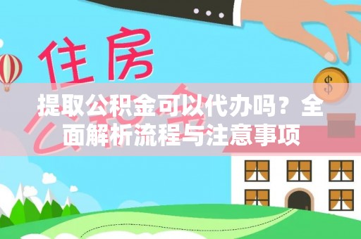 福清提取公积金可以代办吗？全面解析流程与注意事项