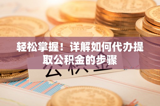 福清轻松掌握！详解如何代办提取公积金的步骤