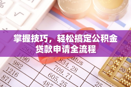 福清掌握技巧，轻松搞定公积金贷款申请全流程