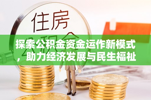 福清探索公积金资金运作新模式，助力经济发展与民生福祉