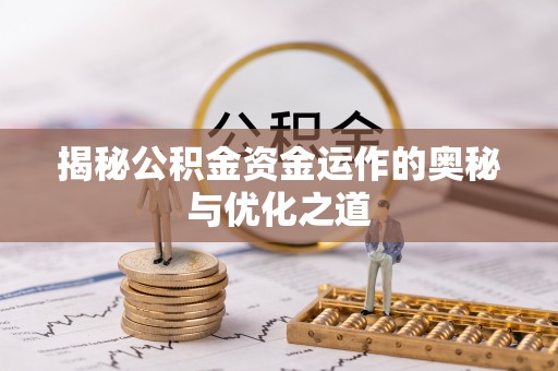 福清揭秘公积金资金运作的奥秘与优化之道