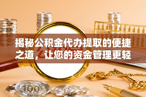 福清揭秘公积金代办提取的便捷之道，让您的资金管理更轻松