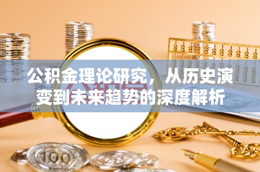 福清公积金理论研究，从历史演变到未来趋势的深度解析
