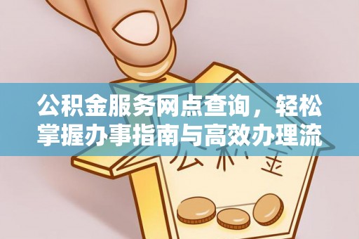 福清公积金服务网点查询，轻松掌握办事指南与高效办理流程