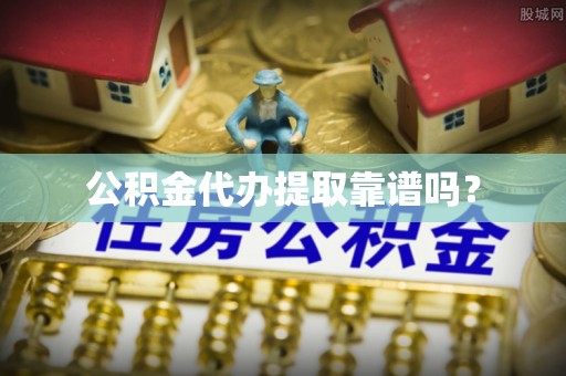 福清公积金代办提取靠谱吗？