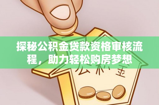福清探秘公积金贷款资格审核流程，助力轻松购房梦想