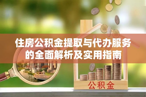 福清住房公积金提取与代办服务的全面解析及实用指南