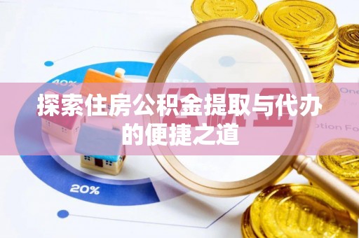 福清探索住房公积金提取与代办的便捷之道