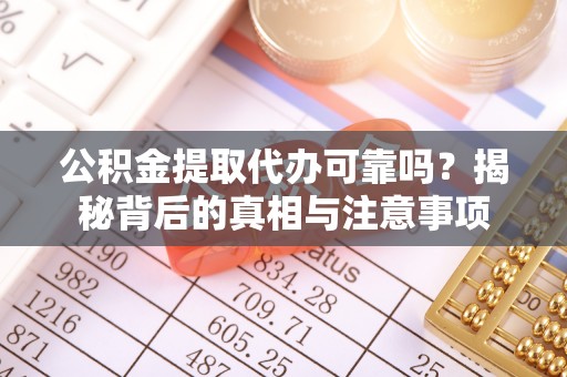 福清公积金提取代办可靠吗？揭秘背后的真相与注意事项