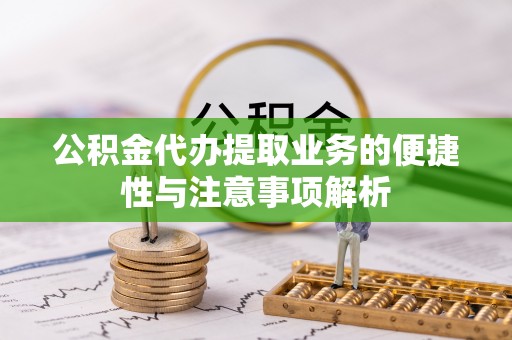 福清公积金代办提取业务的便捷性与注意事项解析