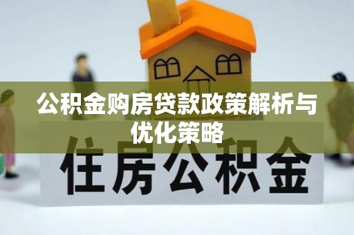 福清公积金购房贷款政策解析与优化策略