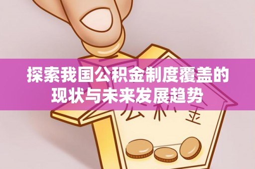 福清探索我国公积金制度覆盖的现状与未来发展趋势